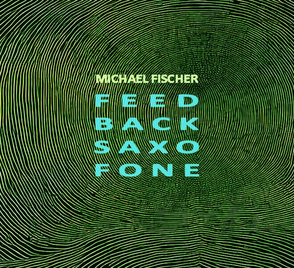 MICHAEL FISCHER / FEED BACK SAXO FONE