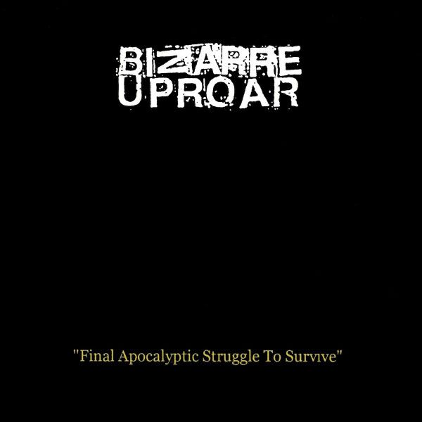 BIZARRE UPROAR / FINAL APOCALYPTIC STRUGGLE TO SURVIVE