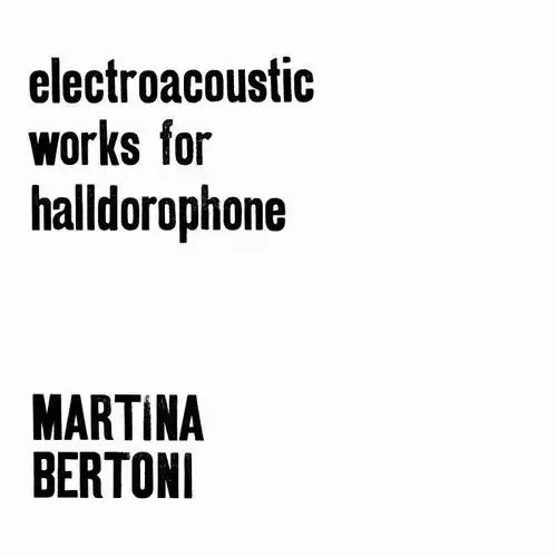 MARTINA BERTONI / マルティナ・ベルトーニ / ELECTROACOUSTIC WORKS FOR HALLDOROPHONE