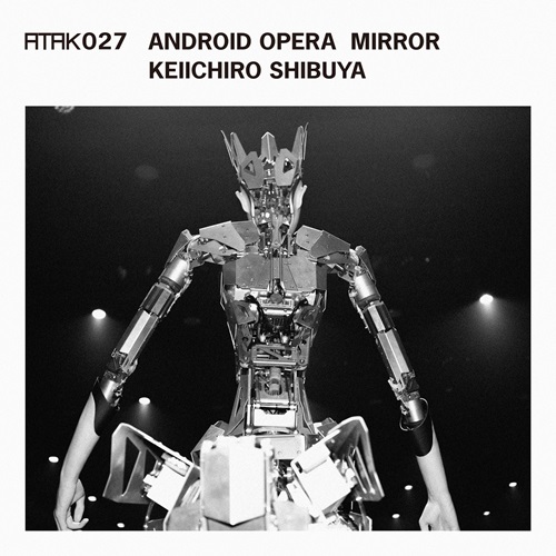 KEIICHIRO SHIBUYA / 渋谷慶一郎 / ATAK027 ANDROID OPERA MIRROR