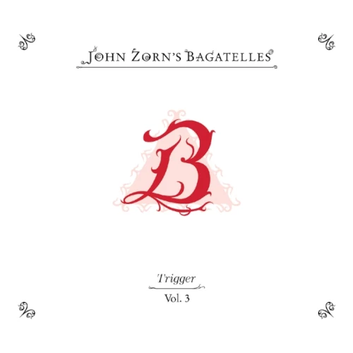 JOHN ZORN / ジョン・ゾーン / Bagatelles vol. 3: Trigger