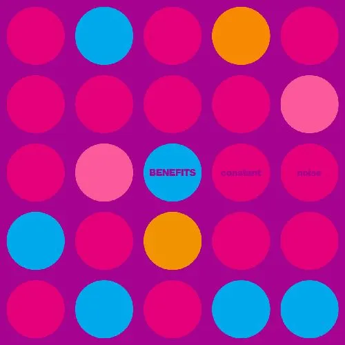 BENEFITS / CONSTANT NOISE