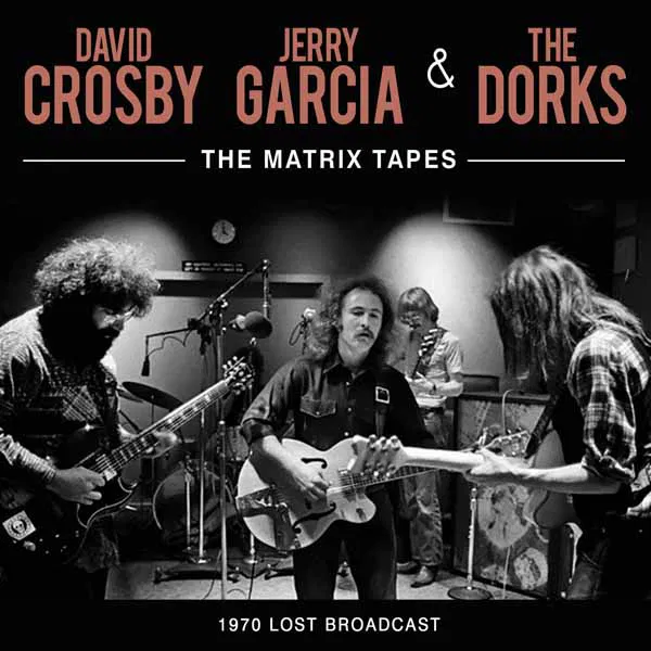 DAVID CROSBY , JERRY GARCIA & THE DORKS / THE MATRIX TAPES
