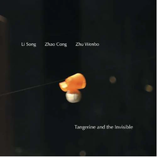 LI SONG / ZHAO CONG / ZHU WENBO / TANGERINE AND THE INVISIBLE / Tangerine and the Invisible