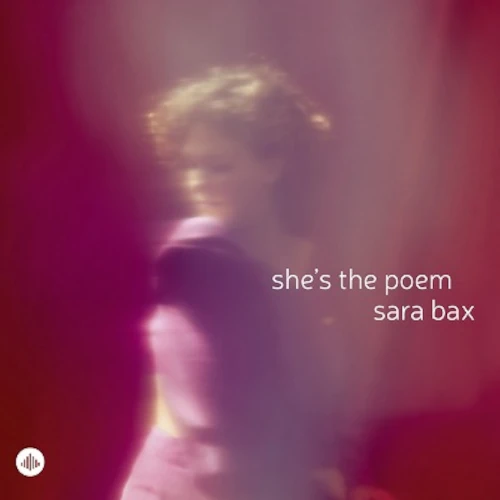 SARA BAX / She’s the Poem