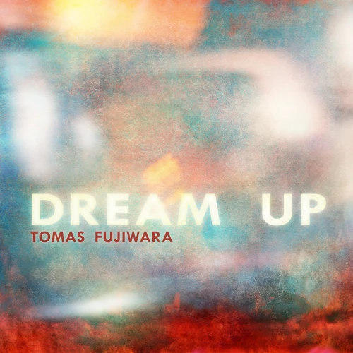 TOMAS FUJIWARA / トマ・フジワラ / Dream Up