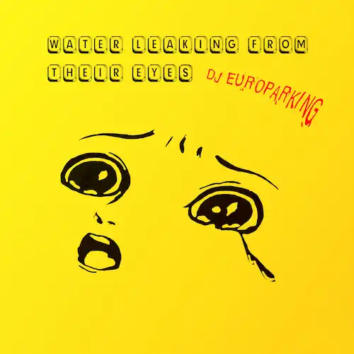 DJ EUROPARKING / WATER LEAKING FROM THEIR EYES