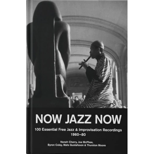 NENEH CHERRY / JOE MCPHEE / BYRON COLEY / MATS GUSTAFSSON / THURSTON MOORE / NOW JAZZ NOW - 100 Essential Free Jazz & Improvisation Recordings [1960-80](BOOK)