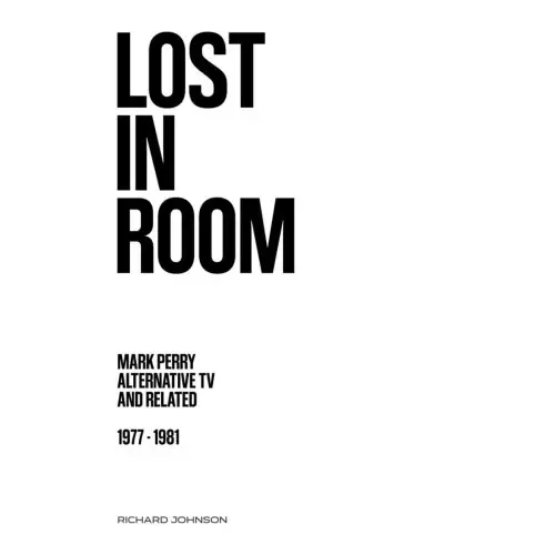 ALTERNATIVE TV / オルタナティヴ・TV / LOST IN ROOM: MARK PERRY, ALTERNATIVE TV AND RELATED, 1977 - 1981 (RICHARD JOHNSON)