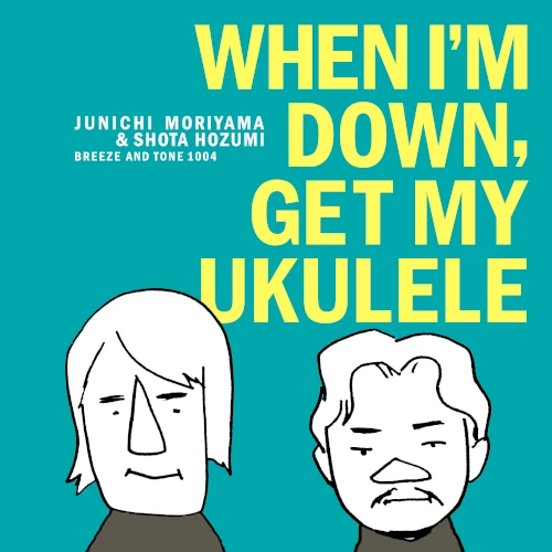 Junichi Moriyama and Shota Hozumi / 森山潤一&穂積翔太 / WHEN I'M DOWN, GET MY UKULELE