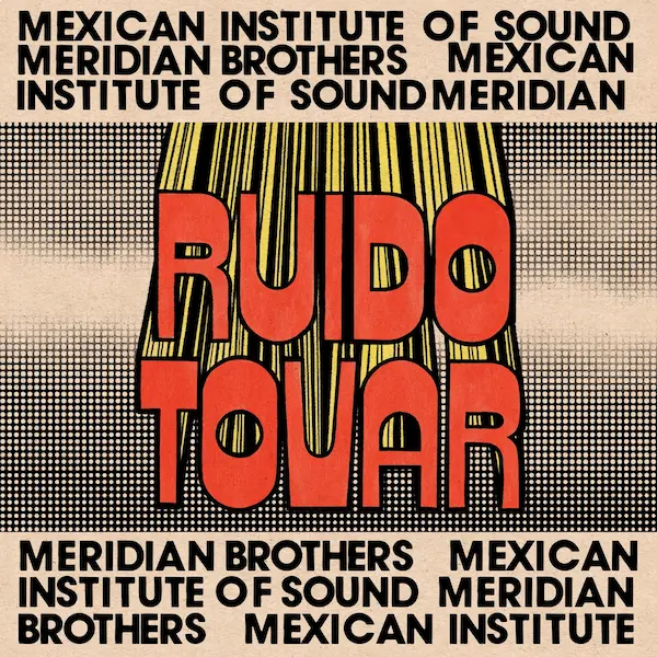 MERIDIAN BROTHERS & MEXICAN INSTITUTE OF SOUND / RUIDO TOVAR