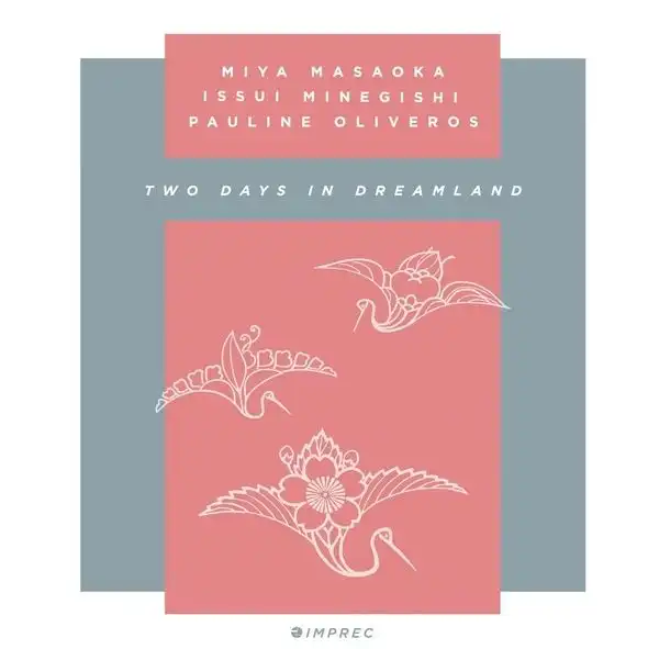 PAULINE OLIVEROS, MIA MASAOKA, ISSUI MINEGISHI / ポーリン・オリヴェロス、正岡ミヤ、峯岸一水 / TWO DAYS IN DREAMLAND [2CD]