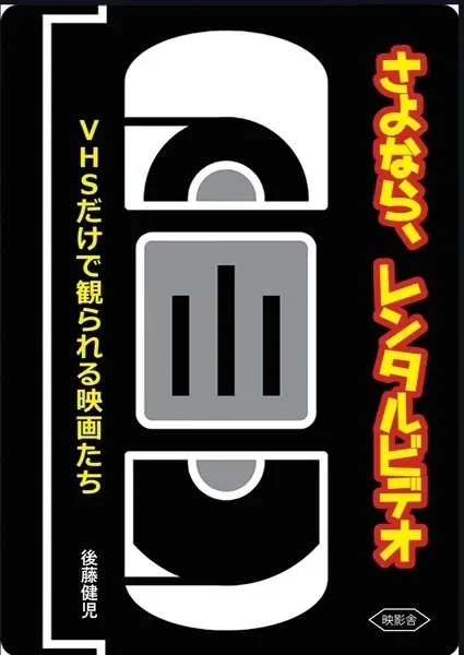 後藤健児 / さよなら、レンタルビデオ VHSだけで観られる映画たち