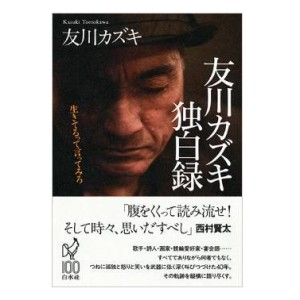 友川カズキ / 友川カズキ独白録: 生きてるって言ってみろ