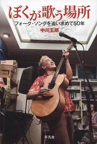 GORO NAKAGAWA / 中川五郎 / ぼくが歌う場所 フォーク・ソングを追い求めて50年 