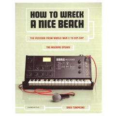 DAVE TOMPKINS / HOW TO WRECK A NICE BEACH: THE VOCODER FROM WORLD WAR II TO HIP-HOP: THE MACHINE SPEAKS