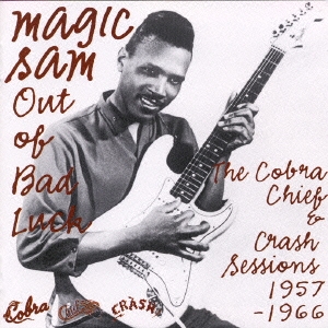 MAGIC SAM / マジック・サム / アウト・オブ・バッド・ラック - ザ・コブラ、チーフ&クラッシュ・セッションズ 1957-66