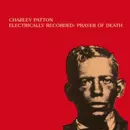 CHARLEY PATTON / チャーリー・パットン / ELECTRICALLY RECORDED: PRAYER OF DEATH