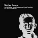 CHARLEY PATTON / チャーリー・パットン / YOU'RE GONNA NEED SOMEBODY WHEN YOU DIE: THE RECORDED WORKS / (4LP BOX SET)