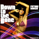 DOWN TO THE BONE / ダウン・トゥ・ザ・ボーン / FUTURE BOOGIE