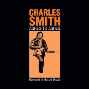 CHARLES SMITH (SOUTHERN SOUL) / チャールズ・スミス / ASHES TO ASHES