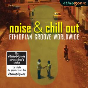 V.A. (ETHIOPIQUES) / NOISE AND CHILLOUT - ETHIOPIAN GROOVE WORLDWIDE