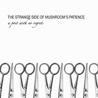 MUSHROOM'S PATIENCE / THE STRANGE SIDE OF MUSHROOM'S PATIENCE - A POET WITH NO REGRETS