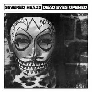 SEVERED HEADS / セヴァード・ヘッズ / DEAD EYES OPENED