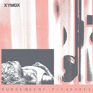 XYMOX / SUBSEQUENT PLEASURES 