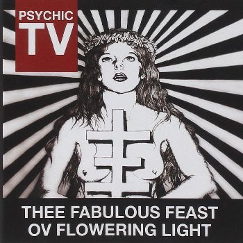 PSYCHIC TV / サイキック・ティーヴィー / THEE FABULOUS FEAST OV FLOWERING LIGHT