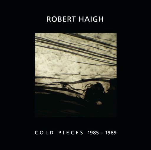 ROBERT HAIGH / COLD PIECES 1985-89