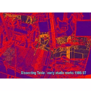 DISSECTING TABLE / ディセクティング・テーブル / EARLY STUDIO WORKS 1986/87