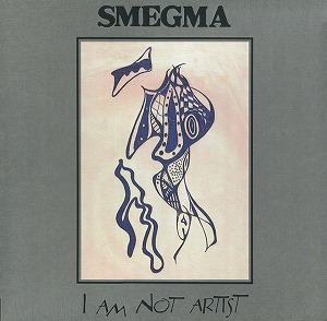 SMEGMA / スメグマ / I AM NOT ARTIST 1973-1988