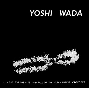 YOSHI WADA / ヨシ・ワダ / LAMENT FOR THE RISE AND FALL OF THE ELEPHANTINE CROCODILE / ラメント・フォー・ザ・ライズ・アンド・フォール・オブ・ジ・エレファンタイン・クロコダイル (CD)