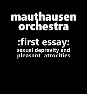 MAUTHAUSEN ORCHESTRA / マウトハウゼン・オーケストラ / FIRST ESSAY: SEXUAL DEPRAVITY AND PLEASANT ATROCITIES