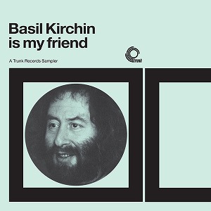 BASIL KIRCHIN / ベイジル・カーチン / BASIL KIRCHIN IS MY FRIEND: A TRUNK RECORDS SAMPLER