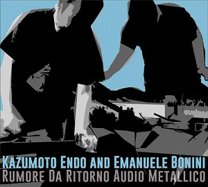 KAZUMOTO ENDO AND EMANUELE BONINI / RUMORE DA RITORNO AUDIO METALLICO