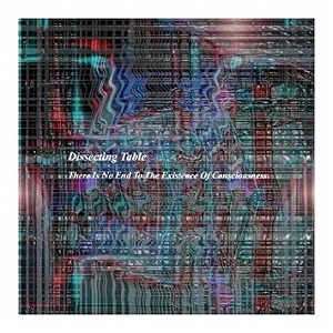 DISSECTING TABLE / ディセクティング・テーブル / THERE IS NO END TO THE EXISTENCE OF CONSCIOUSNESS