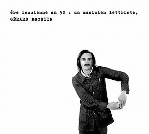 GERARD-PHILIPPE BROUTIN / ERE ISOUIENNE AN 52 : UN MUSICIEN LETTRISTE, GERARD BROUTIN