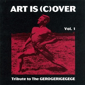V.A. (NOISE / AVANT-GARDE) / ART IS (C)OVER VOL.1 - TRIBUTE TO THE GEROGERIGEGEGE