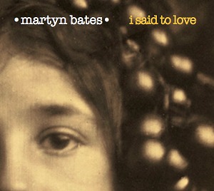 MARTYN BATES / マーティン・ベイツ / I SAID TO LOVE