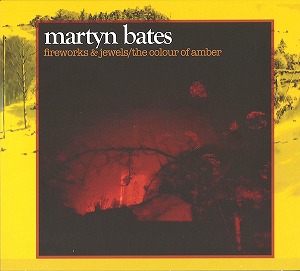 MARTYN BATES / マーティン・ベイツ / FIREWORKS & JEWELS / THE COLOUR OF AMBER