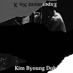 KIM BYOUNG DUK / EXPERIMENT NO. X
