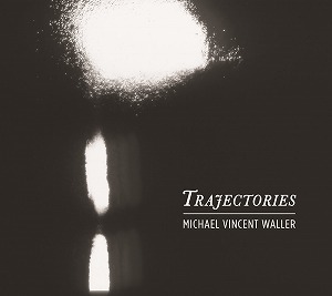 MICHAEL VINCENT WALLER / マイケル・ヴィンセント・ウォーラー / TRAJECTORIES (CD)