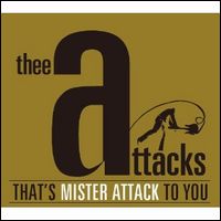 THEE ATTACKS / アタックス / THAT'S MISTER ATTACK TO YOU