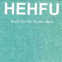 HEHFU / MUSIC FOR MY BROKEN EARS