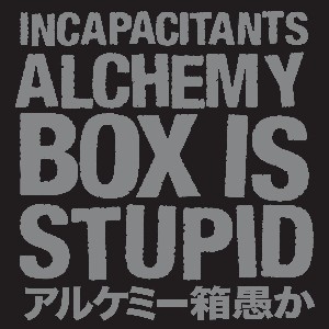 INCAPACITANTS / インキャパシタンツ / アルケミー箱愚か : ALCHEMY BOX IS STUPID