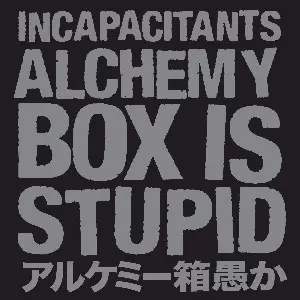 アルケミー箱愚か : ALCHEMY BOX IS STUPID&frasl;INCAPACITANTS&frasl;イン