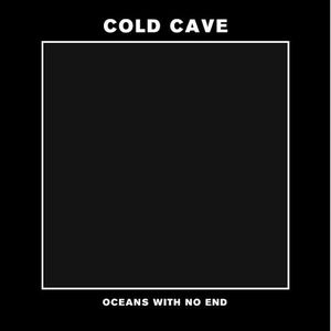 COLD CAVE / コールド・ケイヴ / OCEANS WITH NO END EP (7")