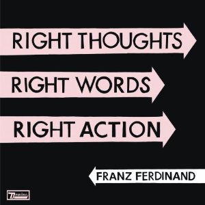 FRANZ FERDINAND / フランツ・フェルディナンド / RIGHT THOUGHTS, RIGHT WORDS, RIGHT ACTION / ライト・ソーツ、ライト・ワーズ、ライト・アクション
